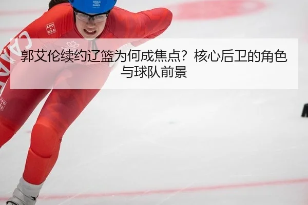 郭艾伦续约辽篮为何成焦点？核心后卫的角色与球队前景