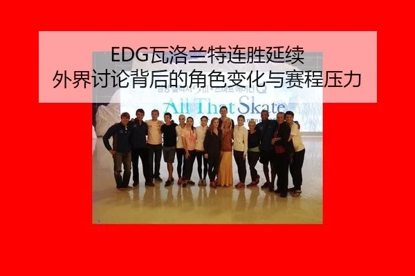 EDG瓦洛兰特连胜延续 外界讨论背后的角色变化与赛程压力