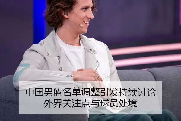 中国男篮名单调整引发持续讨论 外界关注点与球员处境